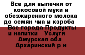 Все для выпечки от кокосовой муки и обезжиренного молока до семян чиа и кэроба. - Все города Продукты и напитки » Услуги   . Амурская обл.,Архаринский р-н